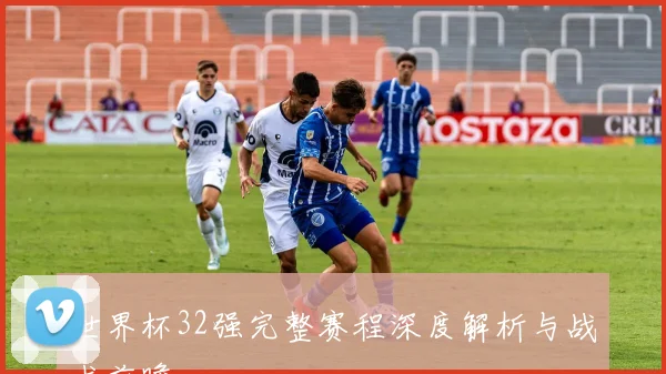 世界杯32强完整赛程深度解析与战术前瞻