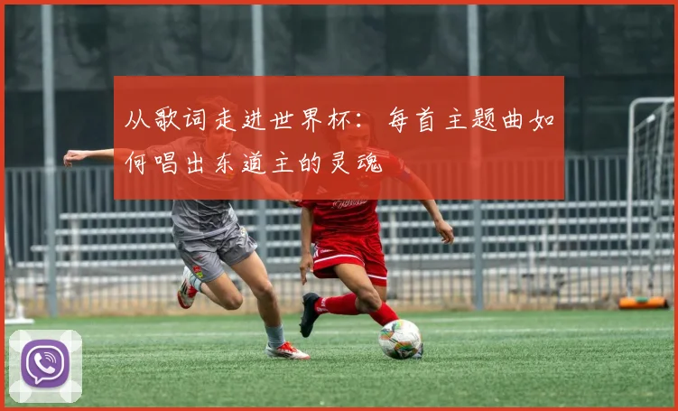 从歌词走进世界杯：每首主题曲如何唱出东道主的灵魂